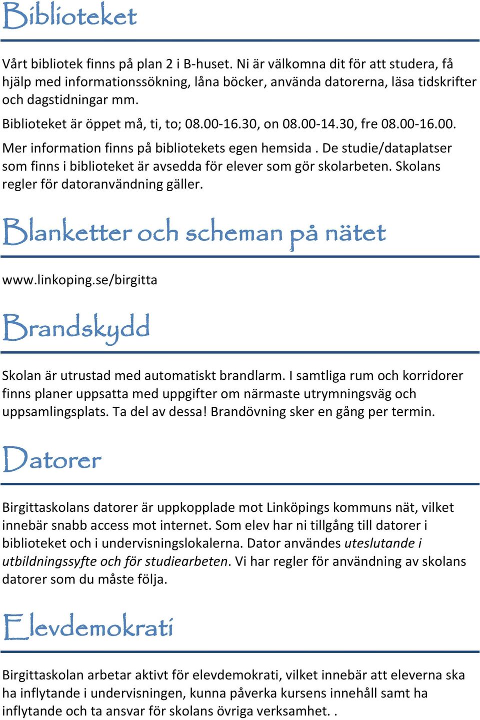 De studie/dataplatser som finns i biblioteket är avsedda för elever som gör skolarbeten. Skolans regler för datoranvändning gäller. Blanketter och scheman på nätet www.linkoping.