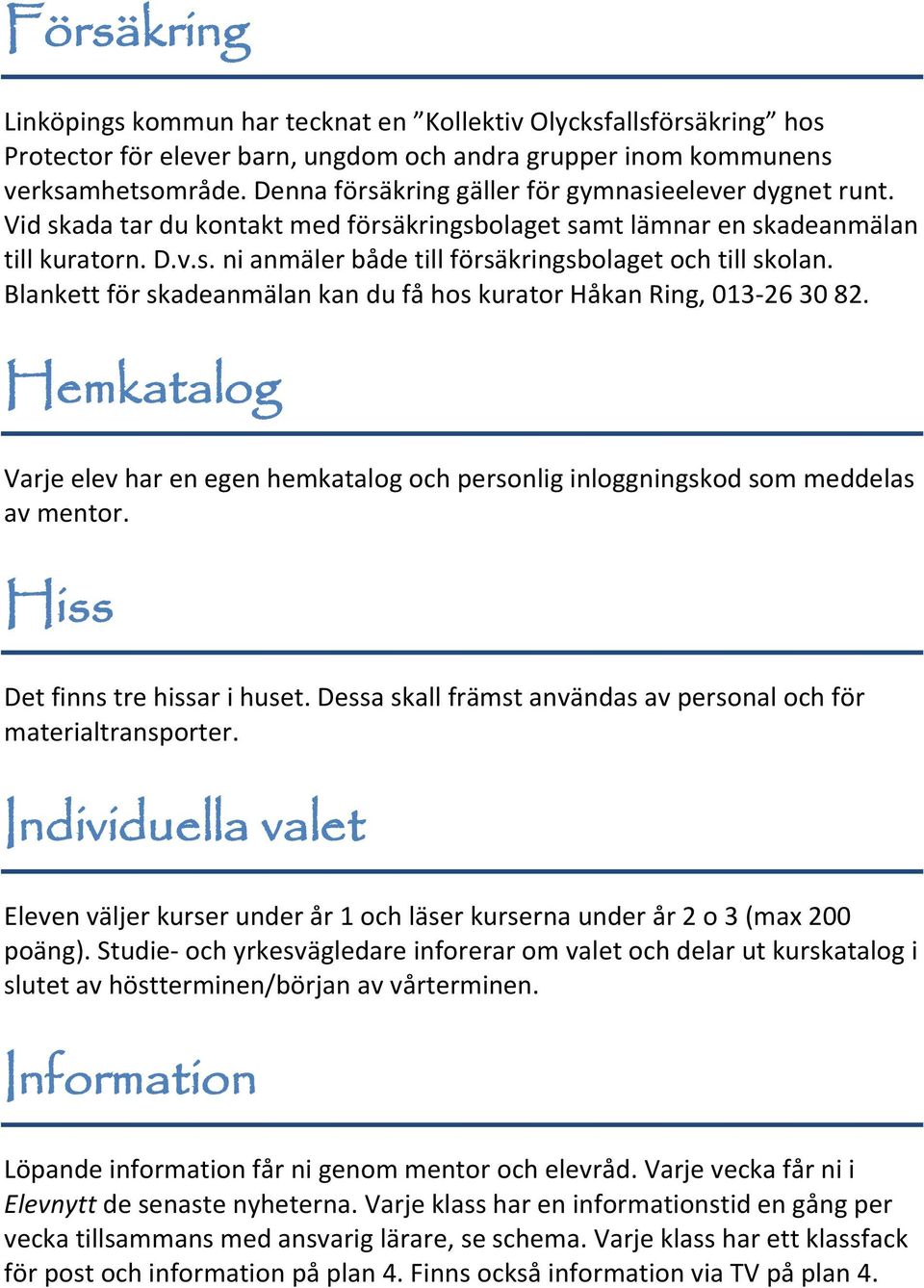 Blankett för skadeanmälan kan du få hos kurator Håkan Ring, 013-26 30 82. Hemkatalog Varje elev har en egen hemkatalog och personlig inloggningskod som meddelas av mentor.