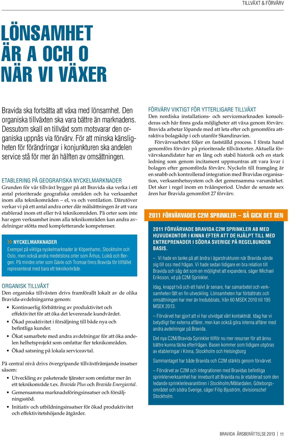 Etablering på geografiska nyckelmarknader Grunden för vår tillväxt bygger på att Bravida ska verka i ett antal prioriterade geografiska områden och ha verksamhet inom alla teknikområden el, vs och