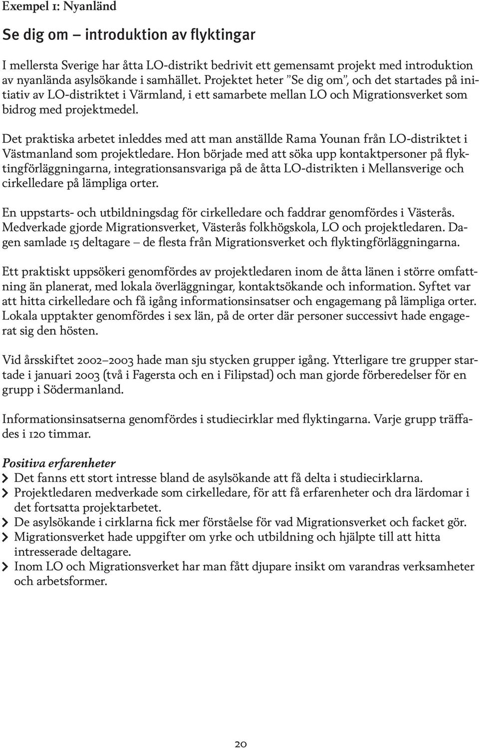 Det praktiska arbetet inleddes med att man anställde Rama Younan från LO-distriktet i Västmanland som projektledare.