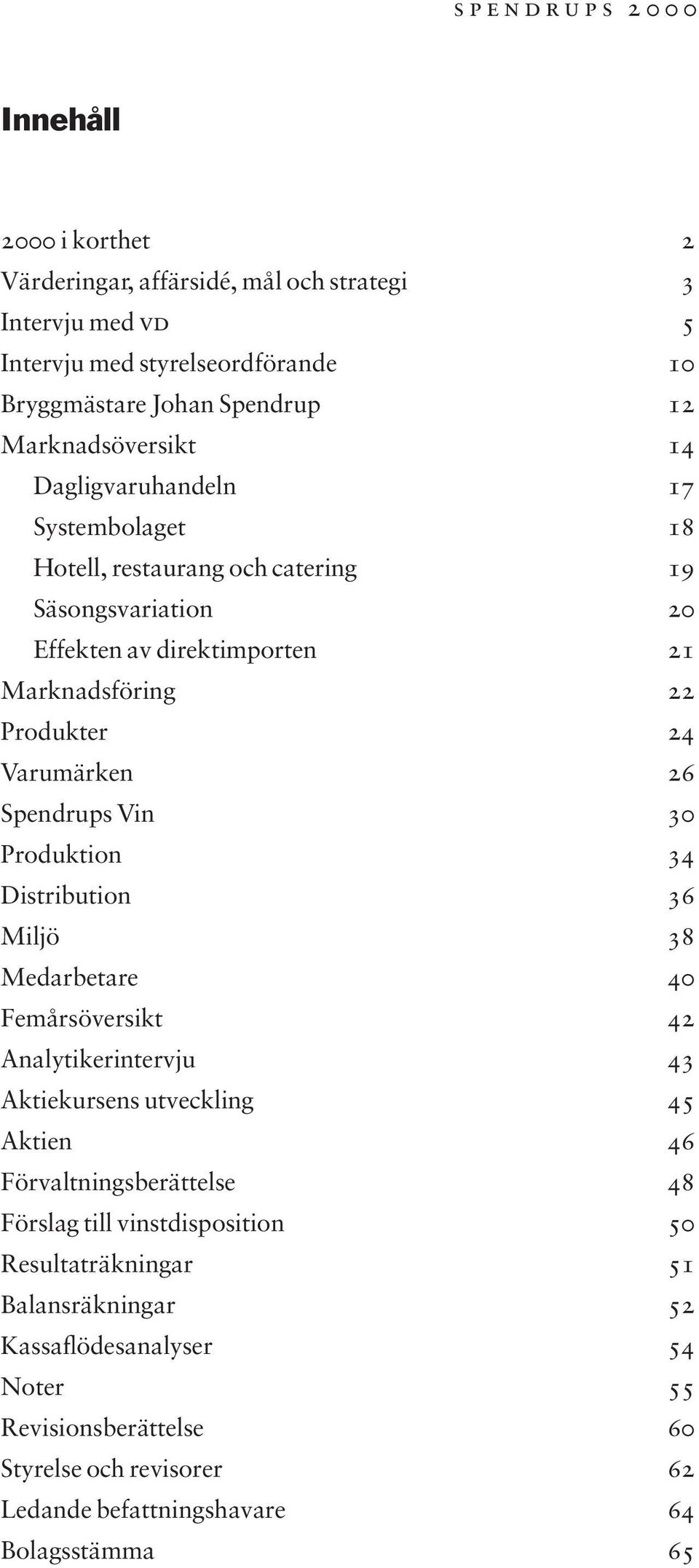 Varumärken 26 Spendrups Vin 30 Produktion 34 Distribution 36 Miljö 38 Medarbetare 40 Femårsöversikt 42 Analytikerintervju 43 Aktiekursens utveckling 45 Aktien 46