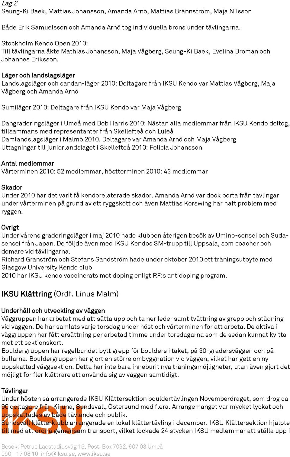 Läger och landslagsläger Landslagsläger och sandan-läger 2010: Deltagare från IKSU Kendo var Mattias Vågberg, Maja Vågberg och Amanda Arnö Sumiläger 2010: Deltagare från IKSU Kendo var Maja Vågberg