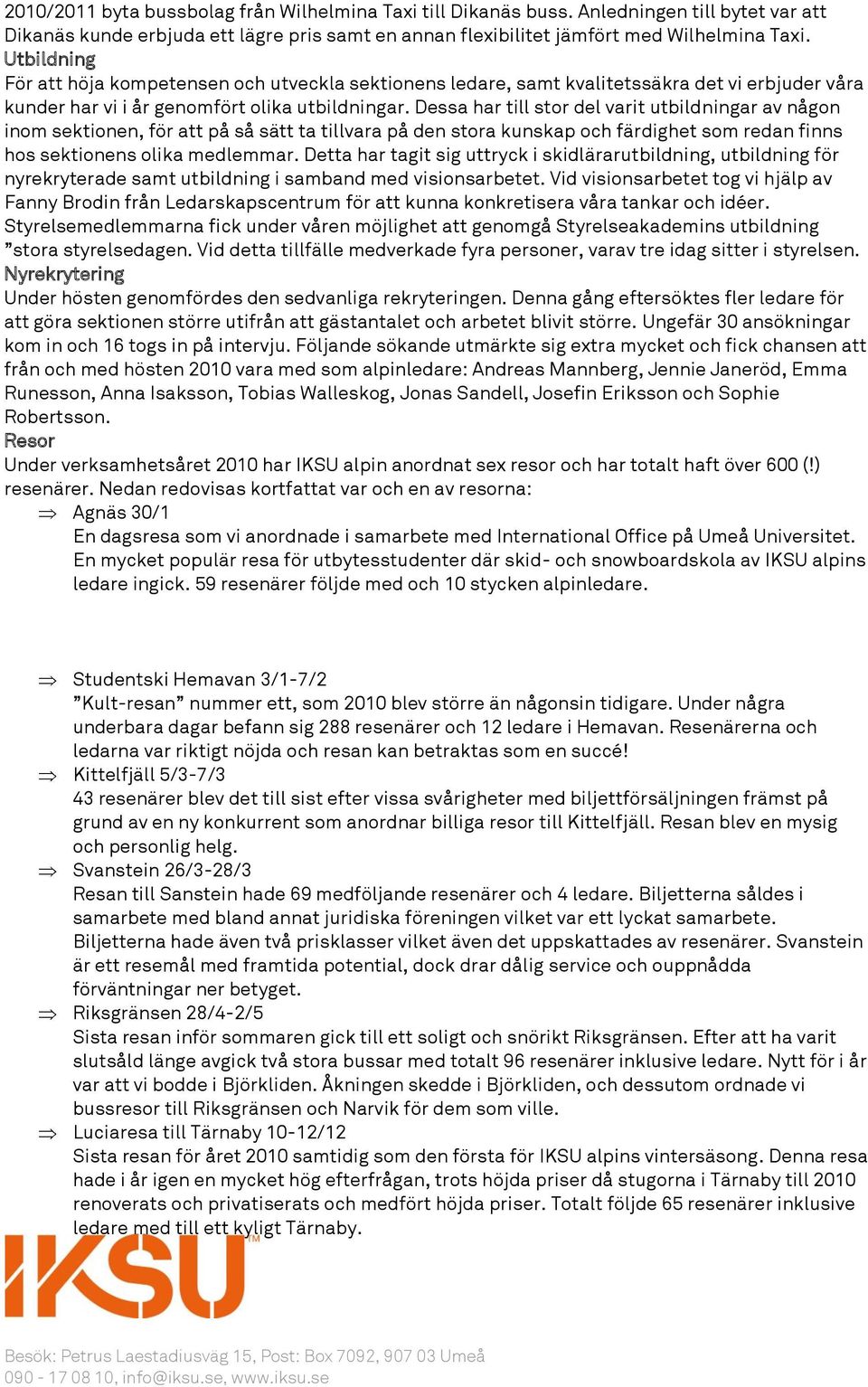 Dessa har till stor del varit utbildningar av någon inom sektionen, för att på så sätt ta tillvara på den stora kunskap och färdighet som redan finns hos sektionens olika medlemmar.