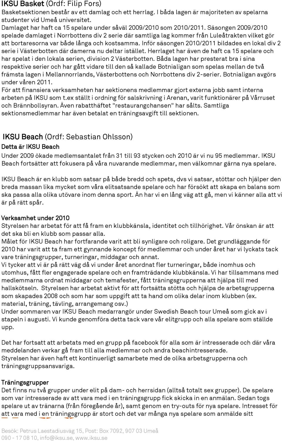 Säsongen 2009/2010 spelade damlaget i Norrbottens div 2 serie där samtliga lag kommer från Luleåtrakten vilket gör att bortaresorna var både långa och kostsamma.