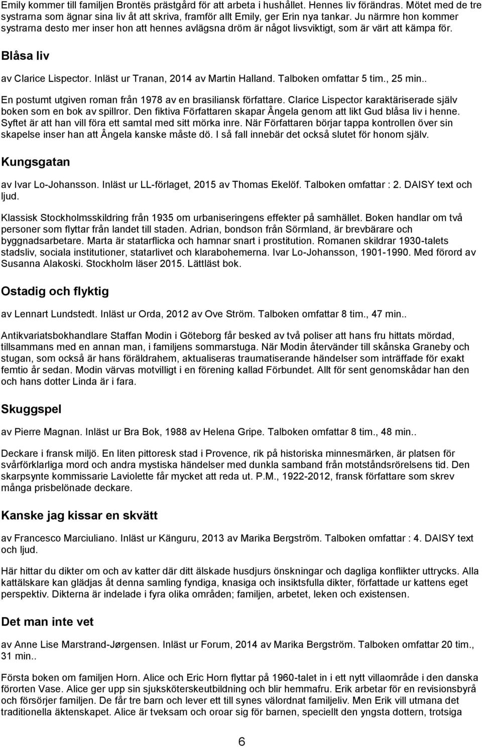 Talboken omfattar 5 tim., 25 min.. En postumt utgiven roman från 1978 av en brasiliansk författare. Clarice Lispector karaktäriserade själv boken som en bok av spillror.