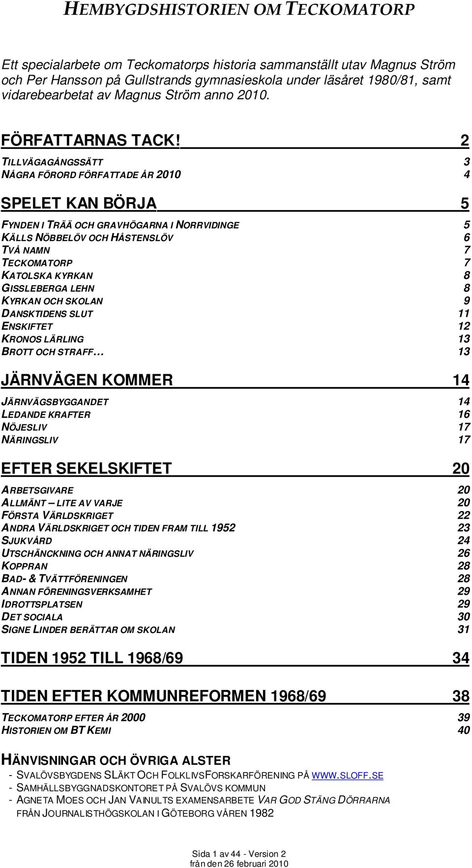 2 TILLVÄGAGÅNGSSÄTT 3 NÅGRA FÖRORD FÖRFATTADE ÅR 2010 4 SPELET KAN BÖRJA 5 FYNDEN I TRÄÄ OCH GRAVHÖGARNA I NORRVIDINGE 5 KÄLLS NÖBBELÖV OCH HÅSTENSLÖV 6 TVÅ NAMN 7 TECKOMATORP 7 KATOLSKA KYRKAN 8