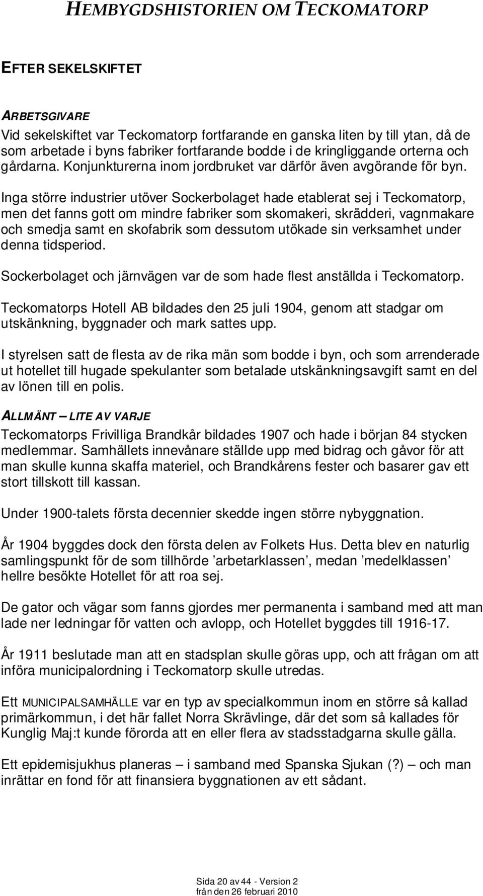 Inga större industrier utöver Sockerbolaget hade etablerat sej i Teckomatorp, men det fanns gott om mindre fabriker som skomakeri, skrädderi, vagnmakare och smedja samt en skofabrik som dessutom