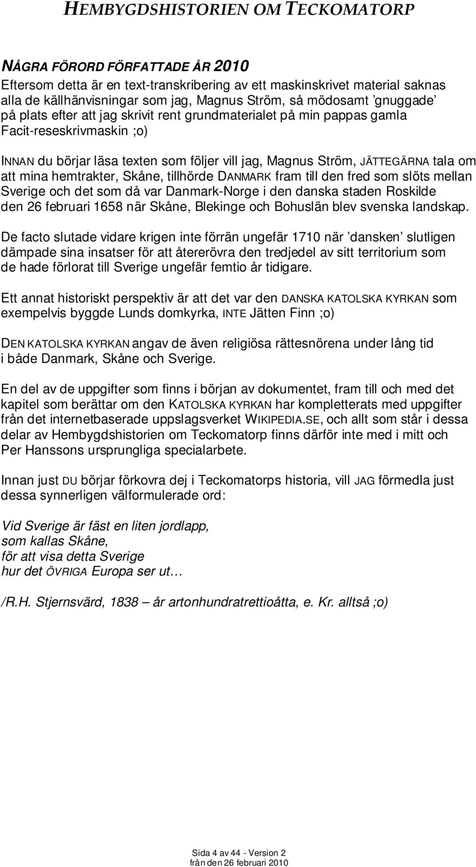 DANMARK fram till den fred som slöts mellan Sverige och det som då var Danmark-Norge i den danska staden Roskilde den 26 februari 1658 när Skåne, Blekinge och Bohuslän blev svenska landskap.