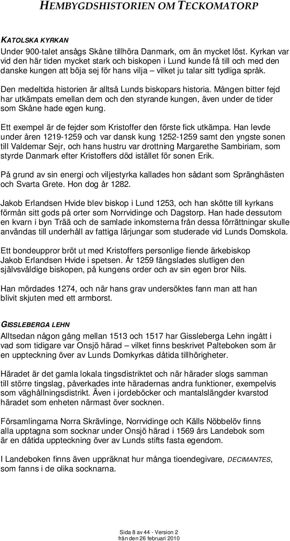 Den medeltida historien är alltså Lunds biskopars historia. Mången bitter fejd har utkämpats emellan dem och den styrande kungen, även under de tider som Skåne hade egen kung.