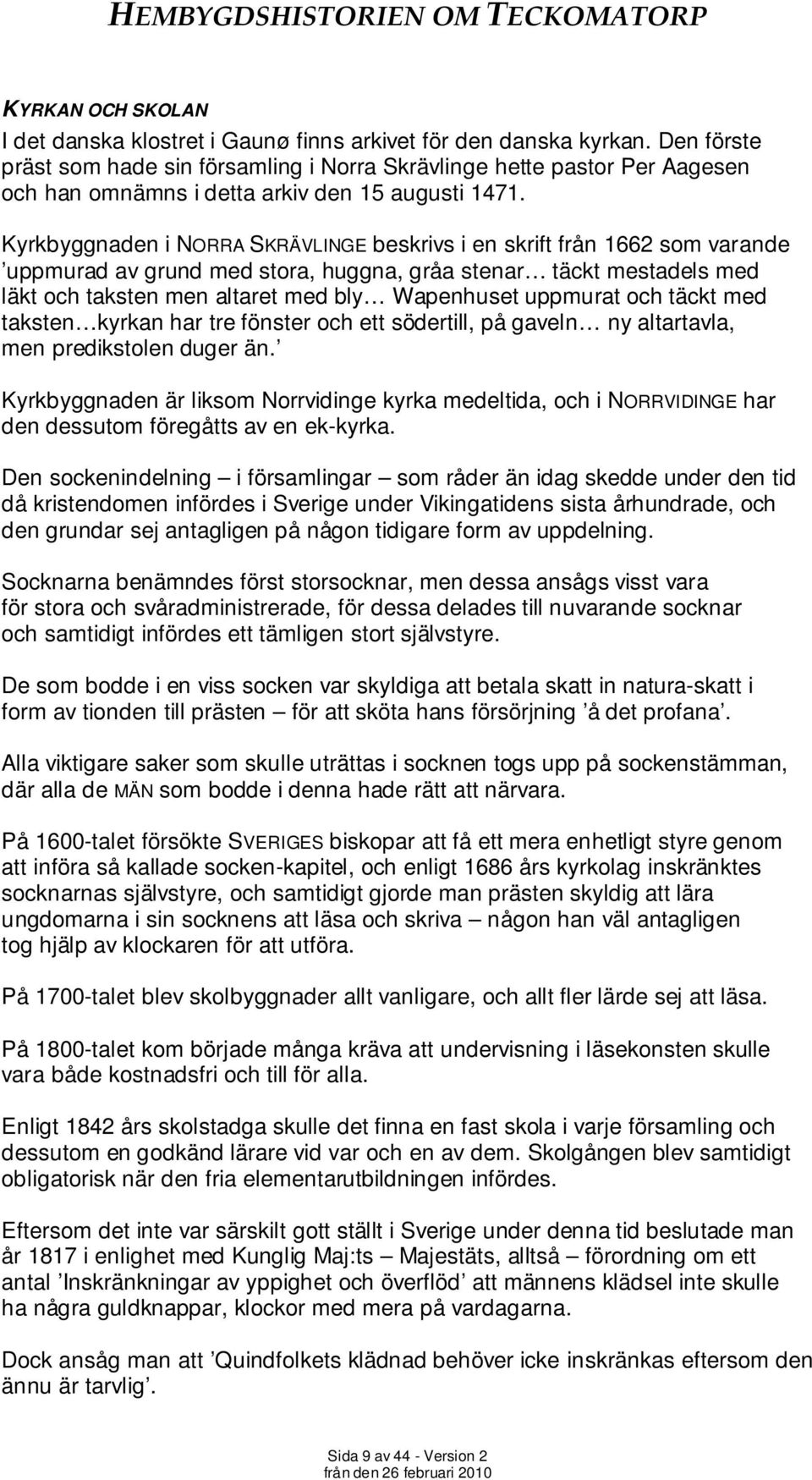 Kyrkbyggnaden i NORRA SKRÄVLINGE beskrivs i en skrift från 1662 som varande uppmurad av grund med stora, huggna, gråa stenar täckt mestadels med läkt och taksten men altaret med bly Wapenhuset