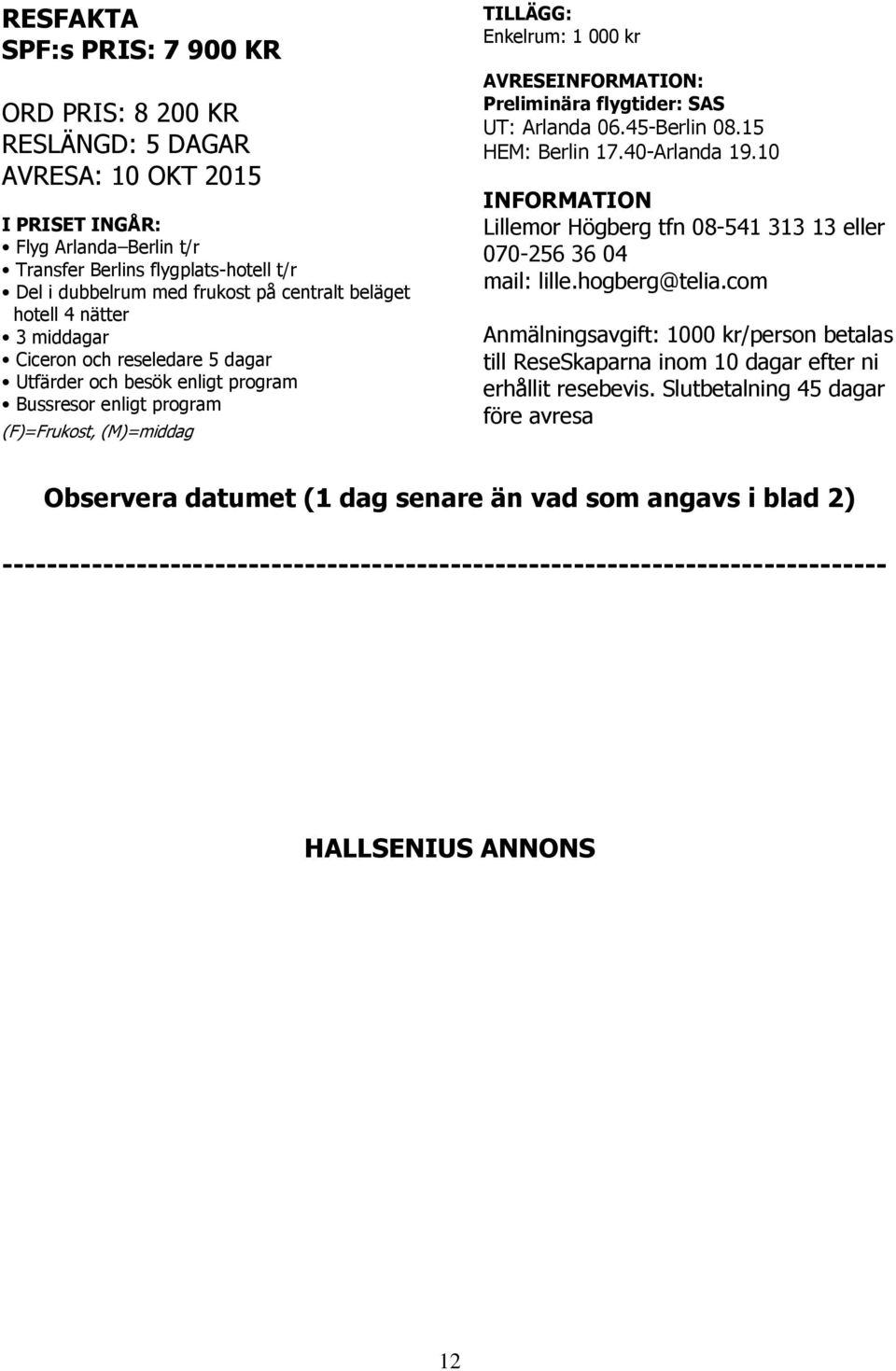 AVRESEINFORMATION: Preliminära flygtider: SAS UT: Arlanda 06.45-Berlin 08.15 HEM: Berlin 17.40-Arlanda 19.10 INFORMATION Lillemor Högberg tfn 08-541 313 13 eller 070-256 36 04 mail: lille.