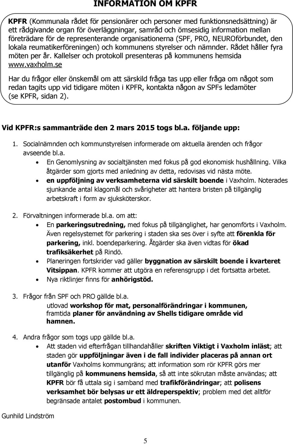 Kallelser och protokoll presenteras på kommunens hemsida www.vaxholm.