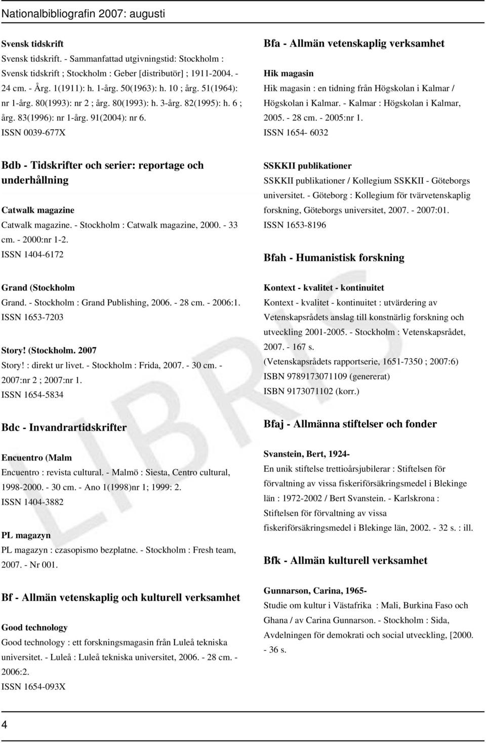 ISSN 0039-677X Bfa - Allmän vetenskaplig verksamhet Hik magasin Hik magasin : en tidning från Högskolan i Kalmar / Högskolan i Kalmar. - Kalmar : Högskolan i Kalmar, 2005. - 28 cm. - 2005:nr 1.