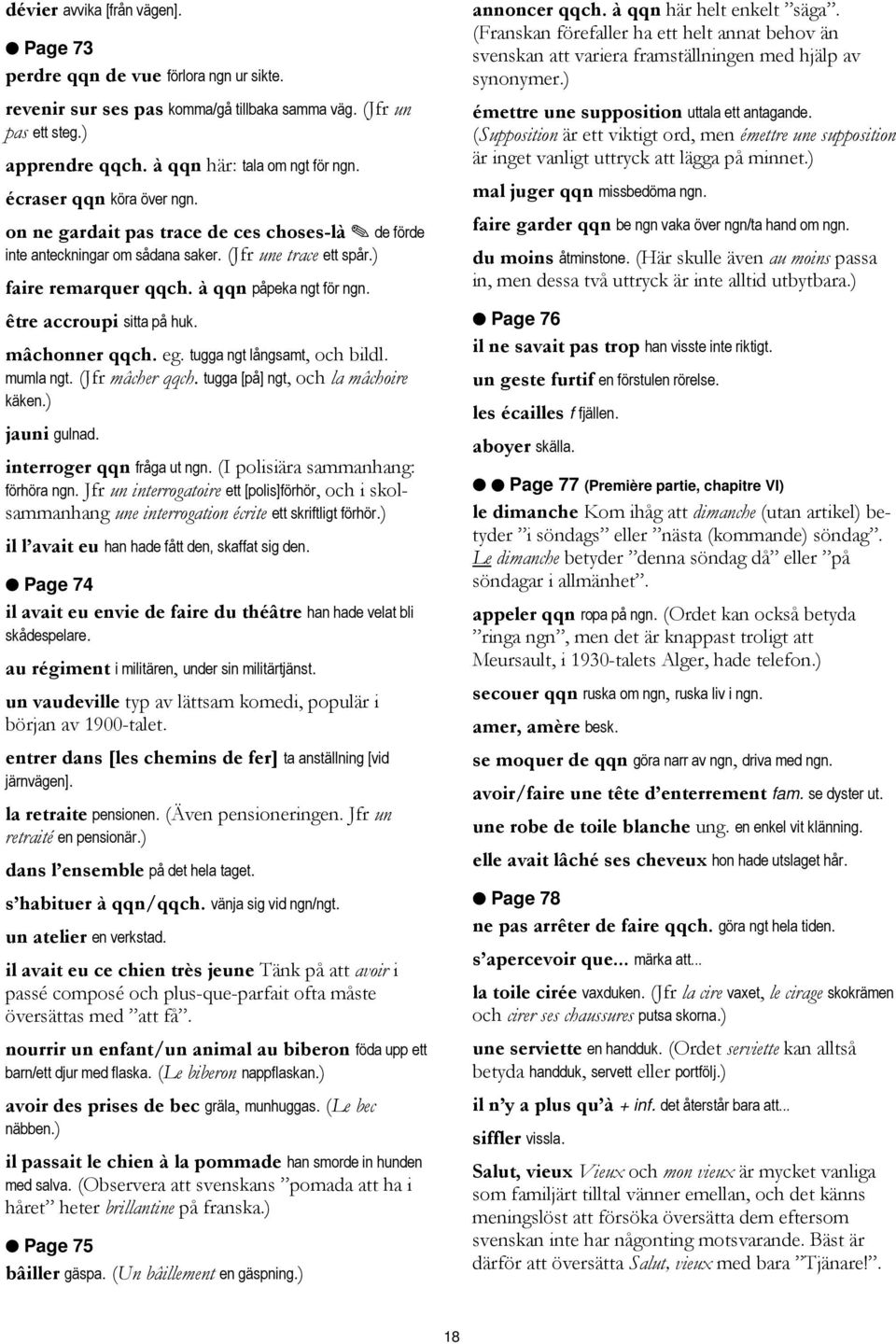 être accroupi sitta på huk. mâchonner qqch. eg. tugga ngt långsamt, och bildl. mumla ngt. (Jfr mâcher qqch. tugga [på] ngt, och la mâchoire käken.) jauni gulnad. interroger qqn fråga ut ngn.