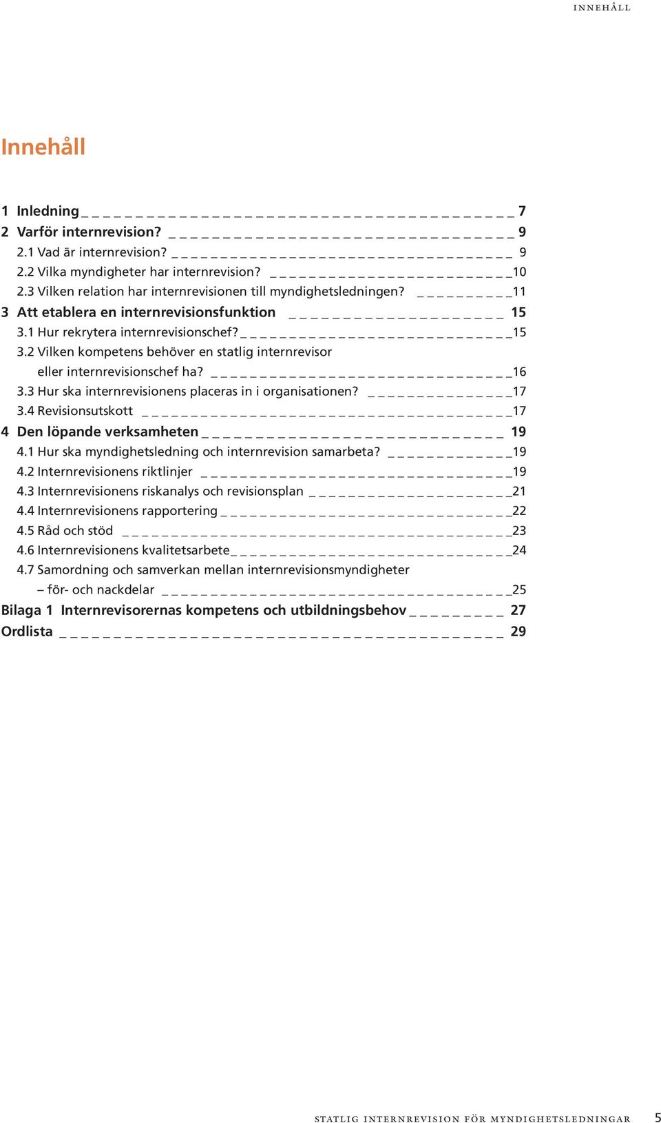 3 Hur ska internrevisionens placeras in i organisationen? 17 3.4 Revisionsutskott 17 4 Den löpande verksamheten 19 4.1 Hur ska myndighetsledning och internrevision samarbeta? 19 4.2 Internrevisionens riktlinjer 19 4.