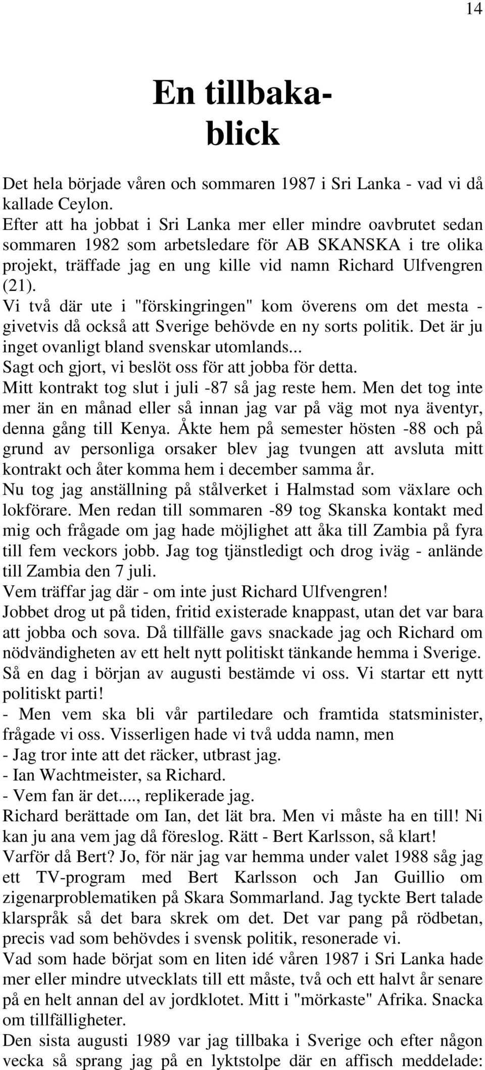 Vi två där ute i "förskingringen" kom överens om det mesta - givetvis då också att Sverige behövde en ny sorts politik. Det är ju inget ovanligt bland svenskar utomlands.