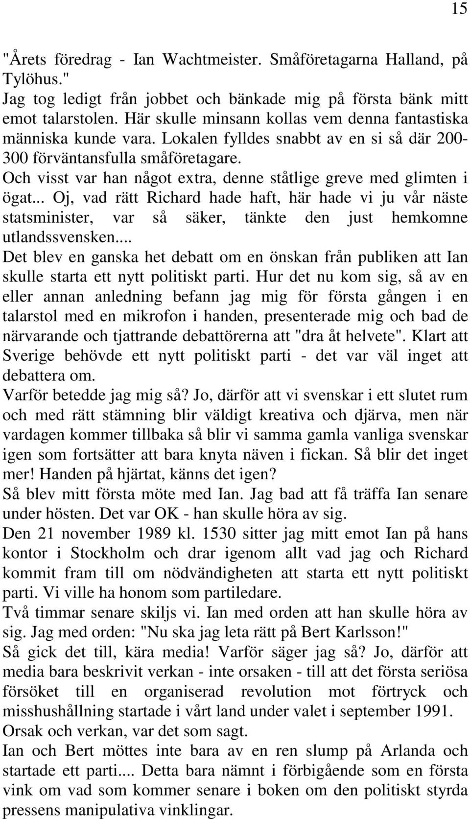 Och visst var han något extra, denne ståtlige greve med glimten i ögat... Oj, vad rätt Richard hade haft, här hade vi ju vår näste statsminister, var så säker, tänkte den just hemkomne utlandssvensken.