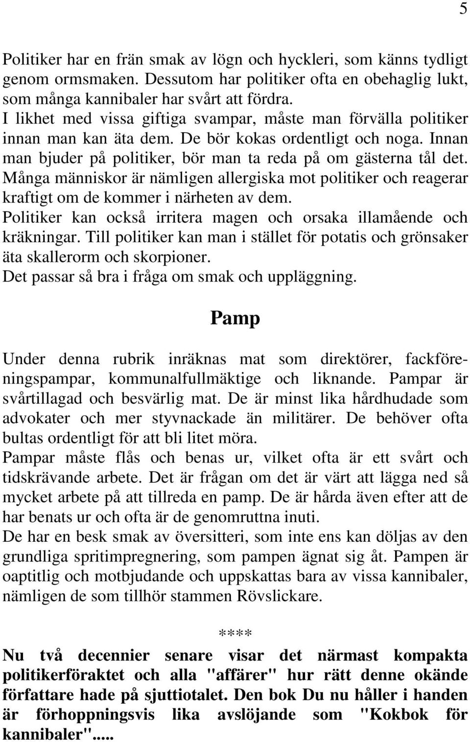 Många människor är nämligen allergiska mot politiker och reagerar kraftigt om de kommer i närheten av dem. Politiker kan också irritera magen och orsaka illamående och kräkningar.