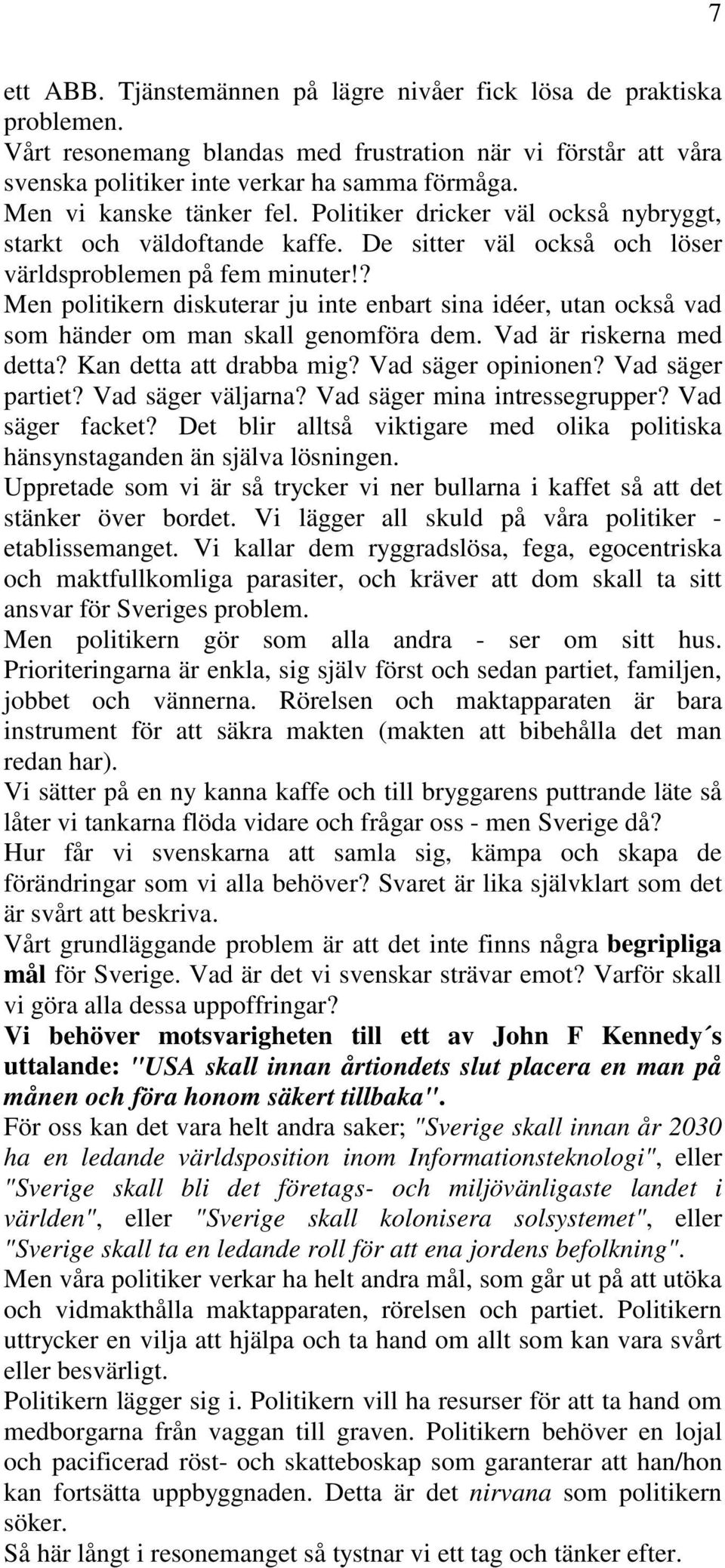 ? Men politikern diskuterar ju inte enbart sina idéer, utan också vad som händer om man skall genomföra dem. Vad är riskerna med detta? Kan detta att drabba mig? Vad säger opinionen?