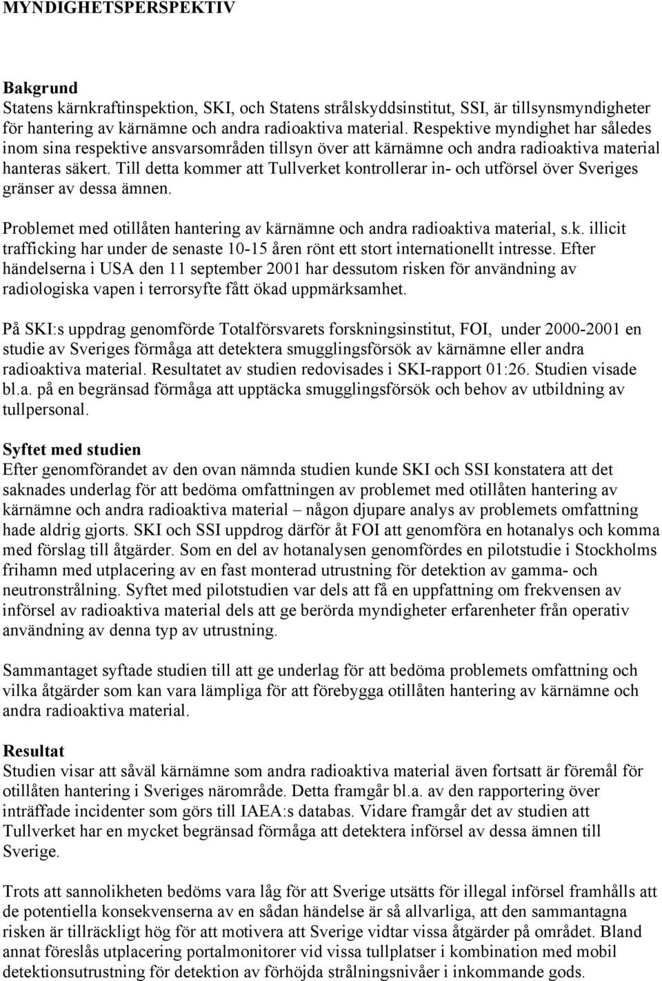 Till detta kommer att Tullverket kontrollerar in- och utförsel över Sveriges gränser av dessa ämnen. Problemet med otillåten hantering av kärnämne och andra radioaktiva material, s.k. illicit trafficking har under de senaste 10-15 åren rönt ett stort internationellt intresse.