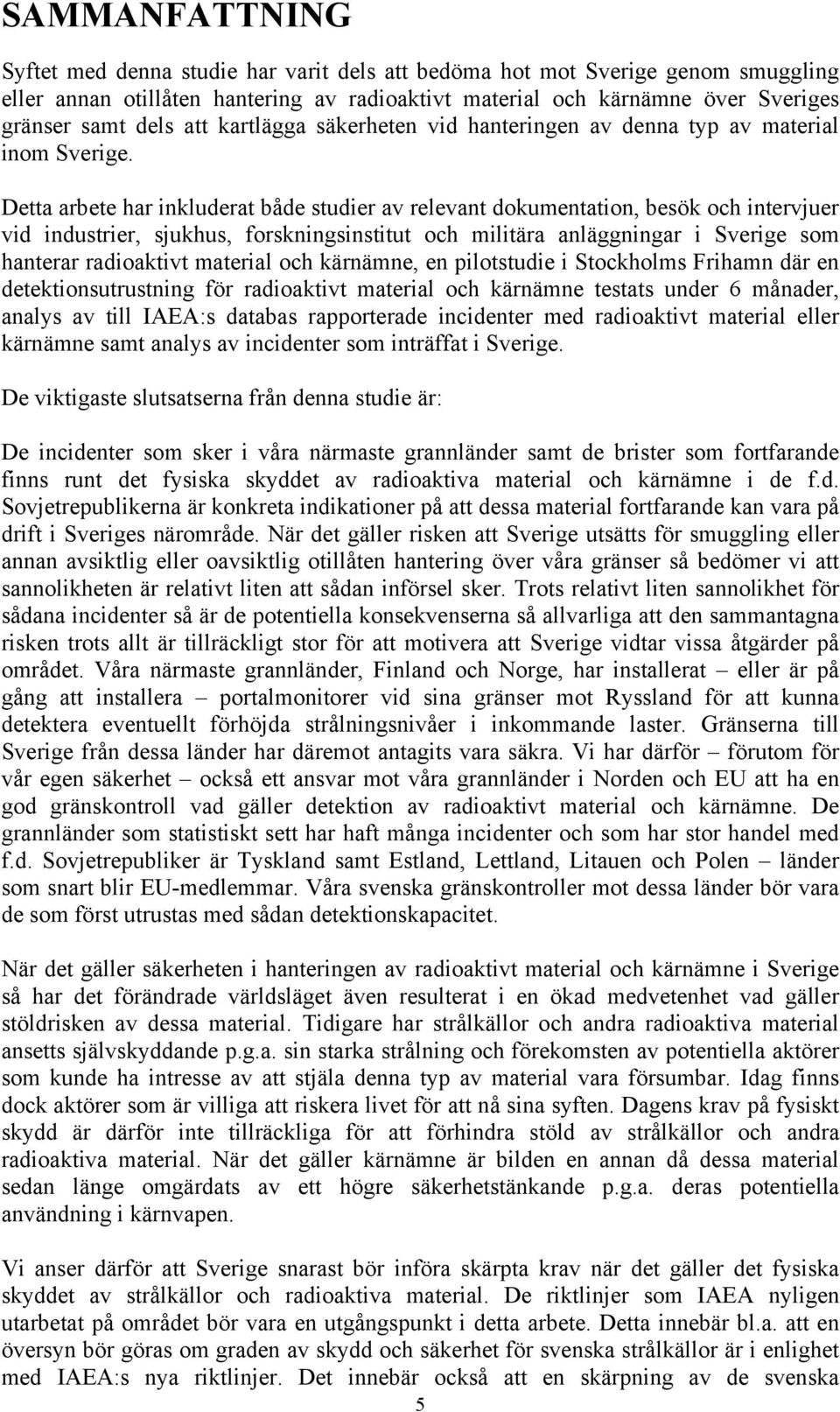 Detta arbete har inkluderat både studier av relevant dokumentation, besök och intervjuer vid industrier, sjukhus, forskningsinstitut och militära anläggningar i Sverige som hanterar radioaktivt