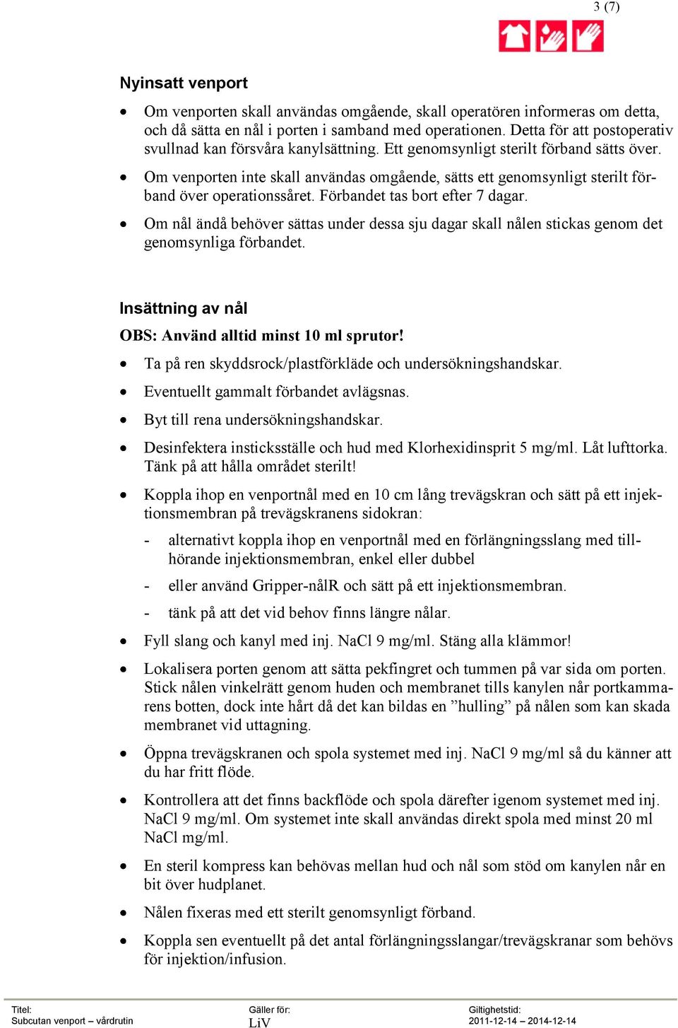 Om venporten inte skall användas omgående, sätts ett genomsynligt sterilt förband över operationssåret. Förbandet tas bort efter 7 dagar.