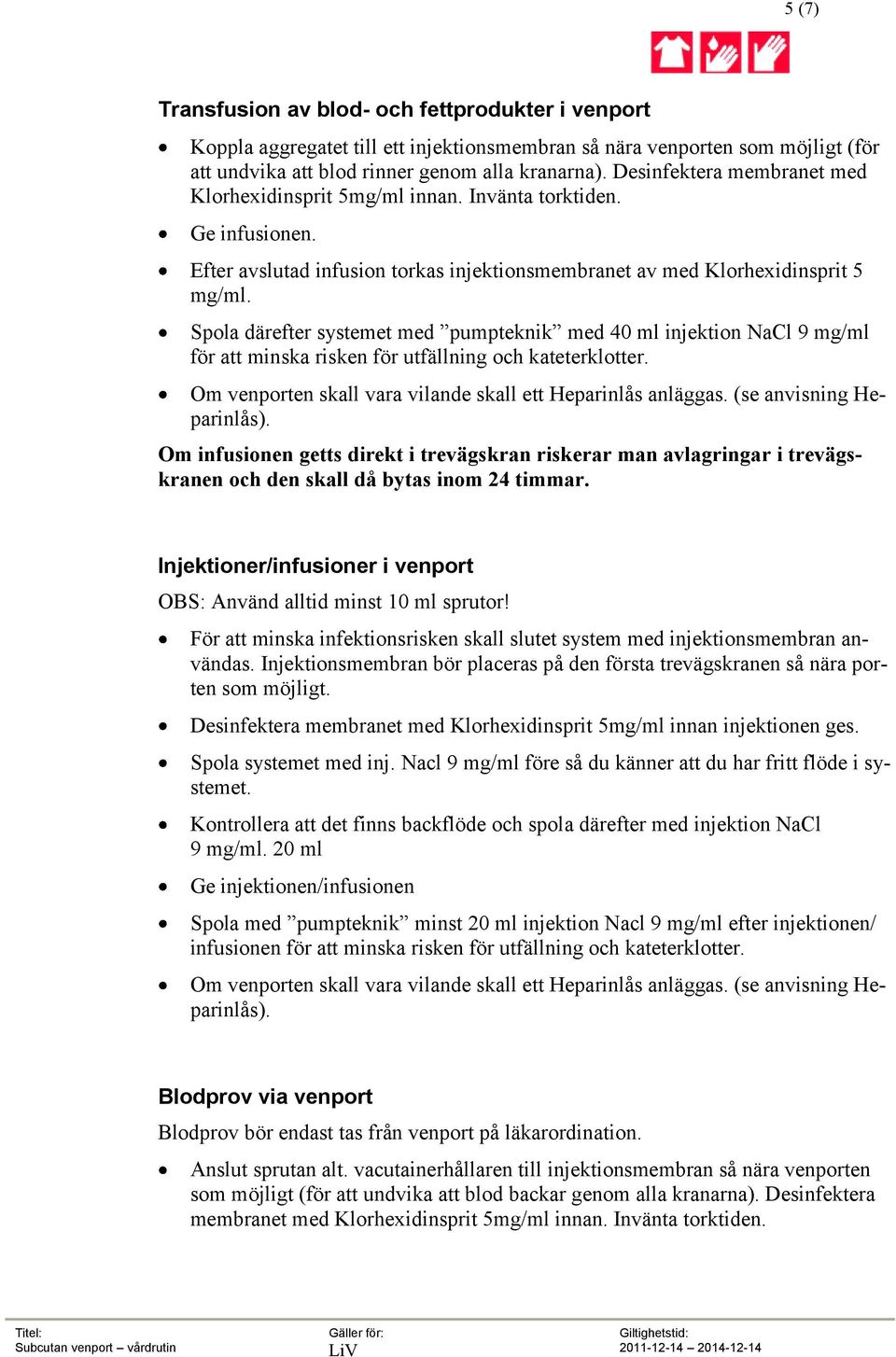 Spola därefter systemet med pumpteknik med 40 ml injektion NaCl 9 mg/ml för att minska risken för utfällning och kateterklotter. Om venporten skall vara vilande skall ett Heparinlås anläggas.