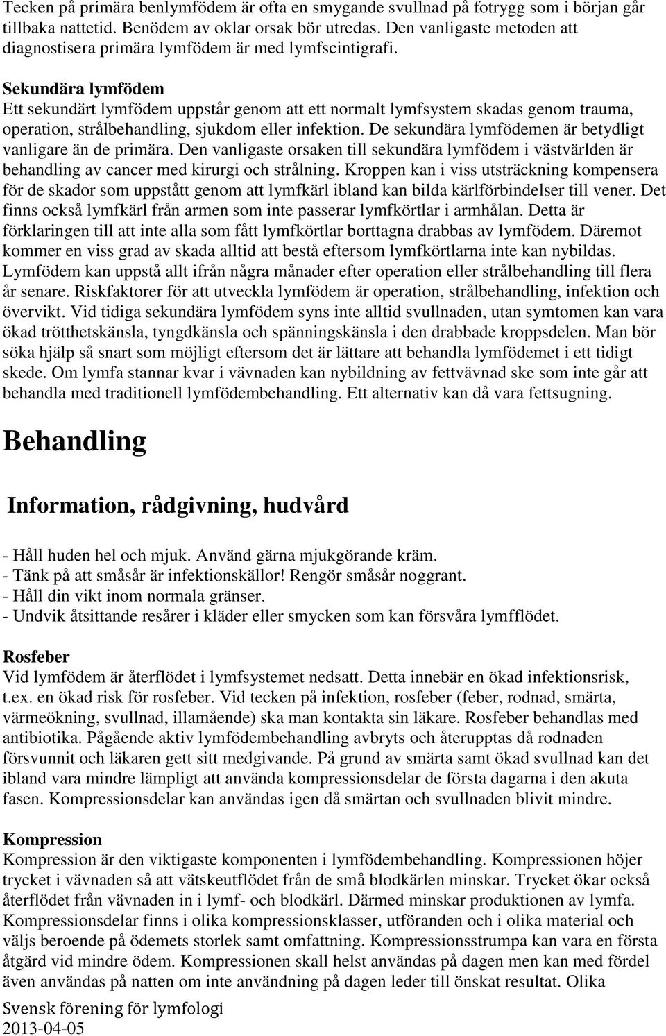 Sekundära lymfödem Ett sekundärt lymfödem uppstår genom att ett normalt lymfsystem skadas genom trauma, operation, strålbehandling, sjukdom eller infektion.