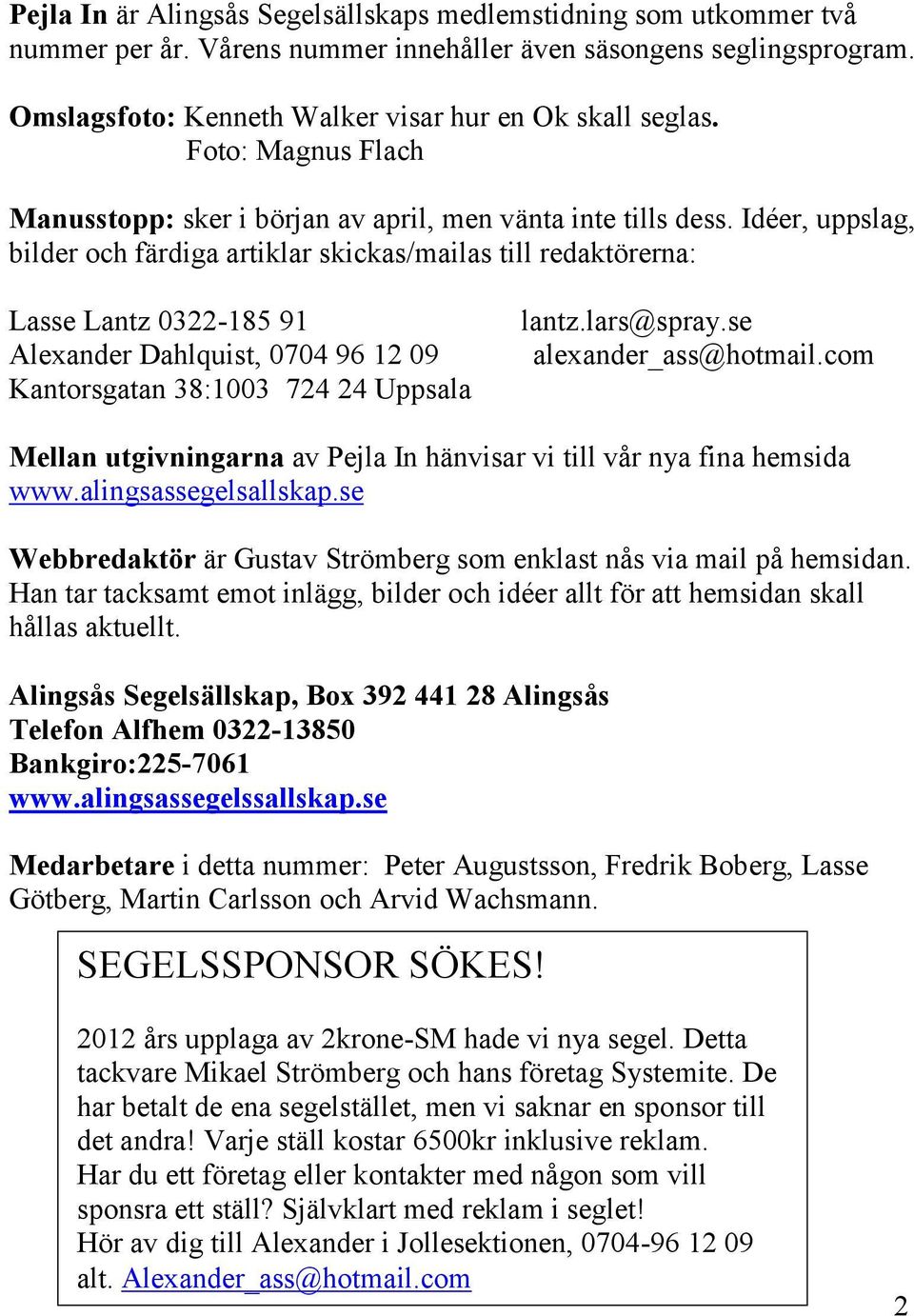 Idéer, uppslag, bilder och färdiga artiklar skickas/mailas till redaktörerna: Lasse Lantz 0322-185 91 Alexander Dahlquist, 0704 96 12 09 Kantorsgatan 38:1003 724 24 Uppsala lantz.lars@spray.