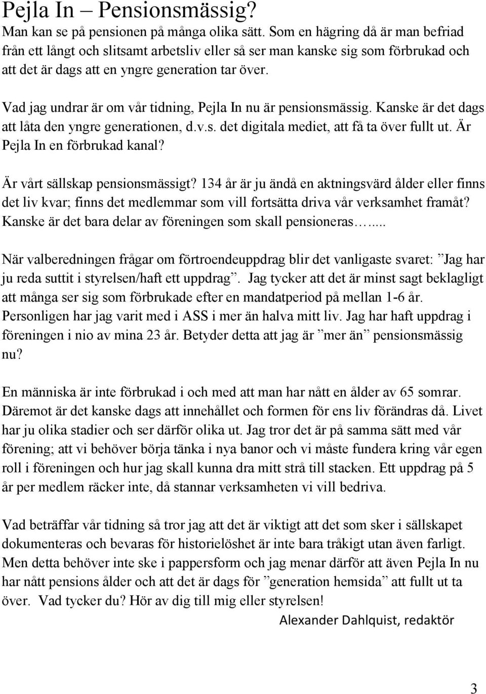 Vad jag undrar är om vår tidning, Pejla In nu är pensionsmässig. Kanske är det dags att låta den yngre generationen, d.v.s. det digitala mediet, att få ta över fullt ut.