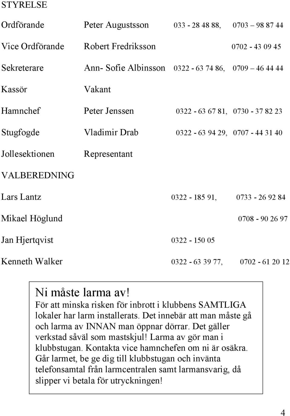 26 97 Jan Hjertqvist 0322-150 05 Kenneth Walker 0322-63 39 77, 0702-61 20 12 Ni måste larma av! För att minska risken för inbrott i klubbens SAMTLIGA lokaler har larm installerats.