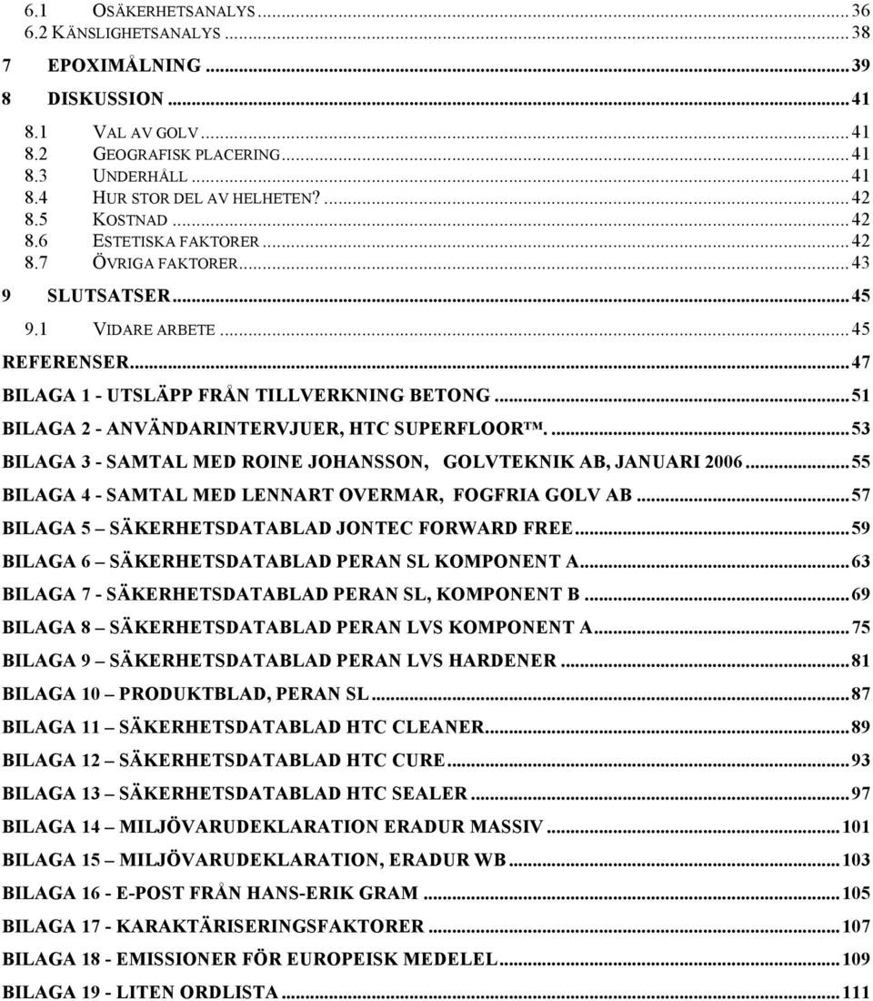 .. 51 BILAGA 2 - ANVÄNDARINTERVJUER, HTC SUPERFLOOR.... 53 BILAGA 3 - SAMTAL MED ROINE JOHANSSON, GOLVTEKNIK AB, JANUARI 2006... 55 BILAGA 4 - SAMTAL MED LENNART OVERMAR, FOGFRIA GOLV AB.