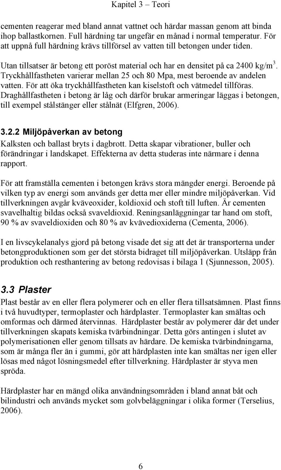 Tryckhållfastheten varierar mellan 25 och 80 Mpa, mest beroende av andelen vatten. För att öka tryckhållfastheten kan kiselstoft och vätmedel tillföras.