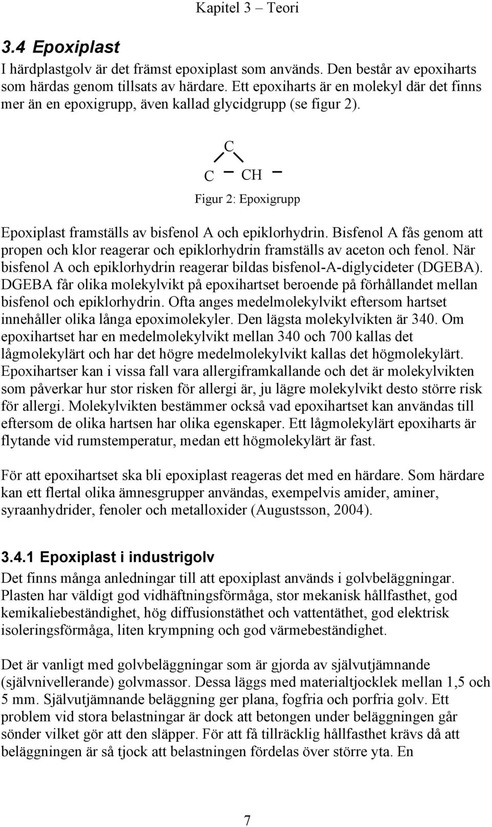 Bisfenol A fås genom att propen och klor reagerar och epiklorhydrin framställs av aceton och fenol. När bisfenol A och epiklorhydrin reagerar bildas bisfenol-a-diglycideter (DGEBA).