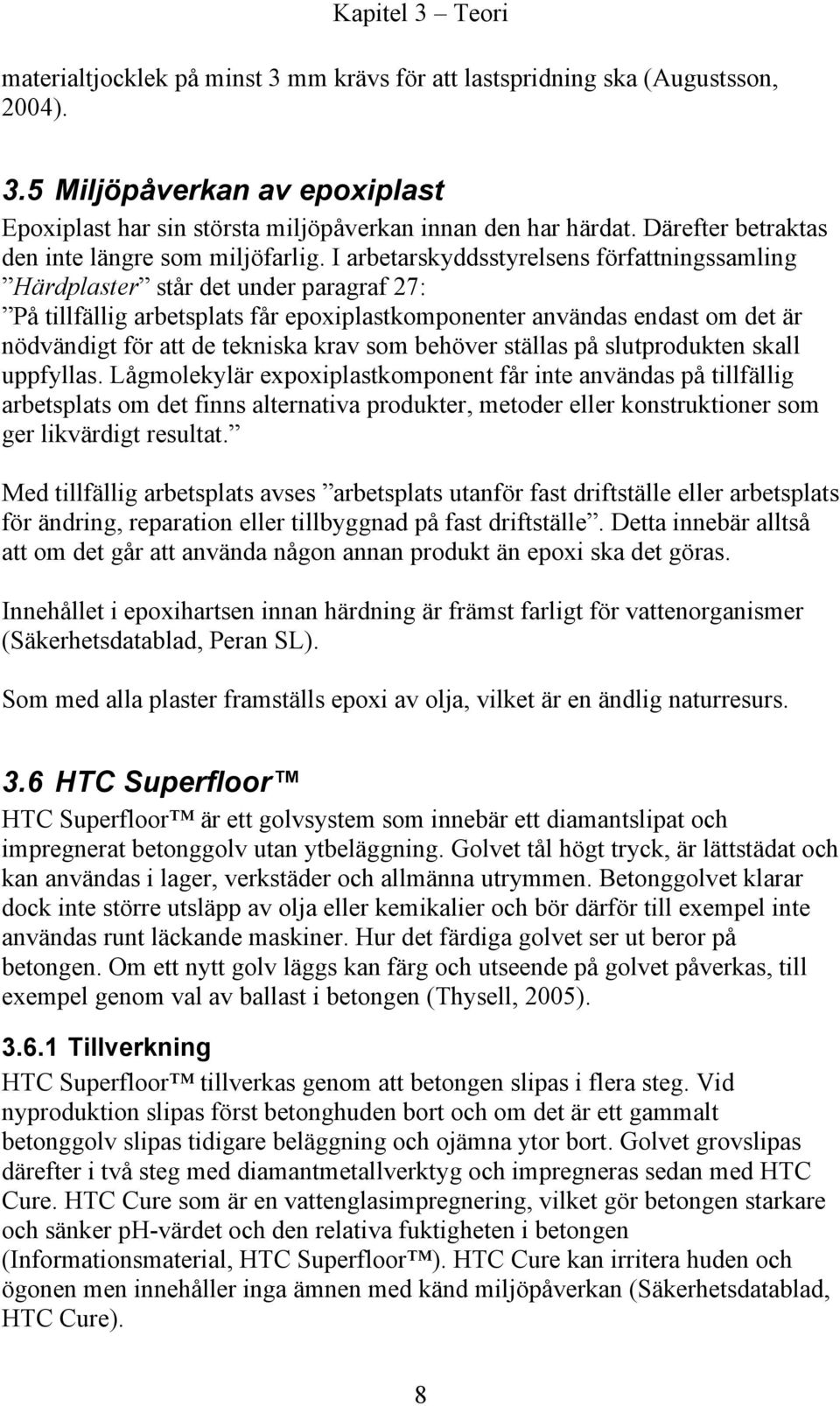 I arbetarskyddsstyrelsens författningssamling Härdplaster står det under paragraf 27: På tillfällig arbetsplats får epoxiplastkomponenter användas endast om det är nödvändigt för att de tekniska krav