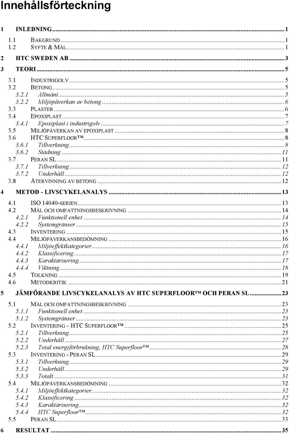 .. 11 3.7.1 Tillverkning... 12 3.7.2 Underhåll... 12 3.8 ÅTERVINNING AV BETONG... 12 4 METOD - LIVSCYKELANALYS... 13 4.1 ISO 14040-SERIEN... 13 4.2 MÅL OCH OMFATTNINGSBESKRIVNING... 14 4.2.1 Funktionell enhet.