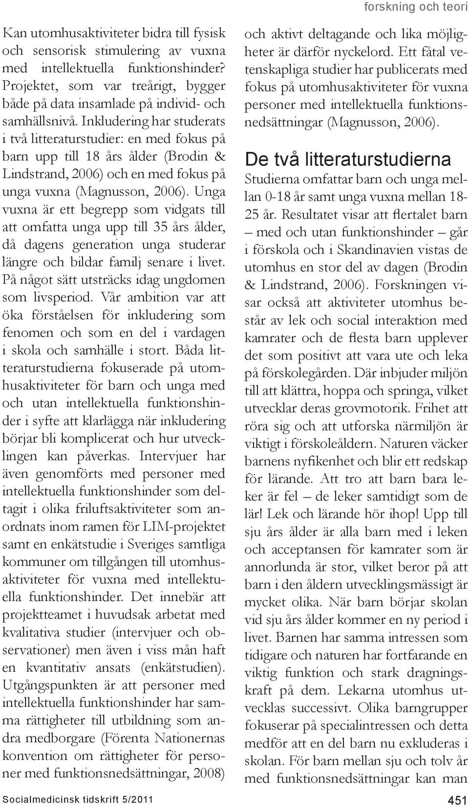 Unga vuxna är ett begrepp som vidgats till att omfatta unga upp till 35 års ålder, då dagens generation unga studerar längre och bildar familj senare i livet.