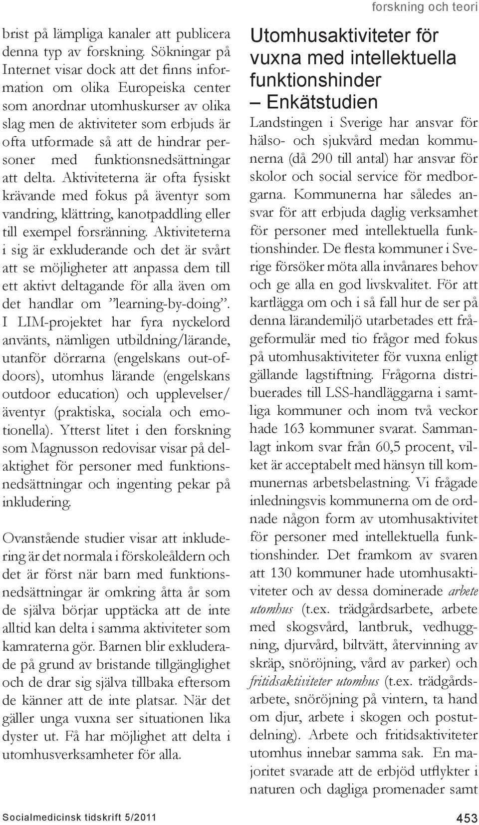 personer med funktionsnedsättningar att delta. Aktiviteterna är ofta fysiskt krävande med fokus på äventyr som vandring, klättring, kanotpaddling eller till exempel forsränning.