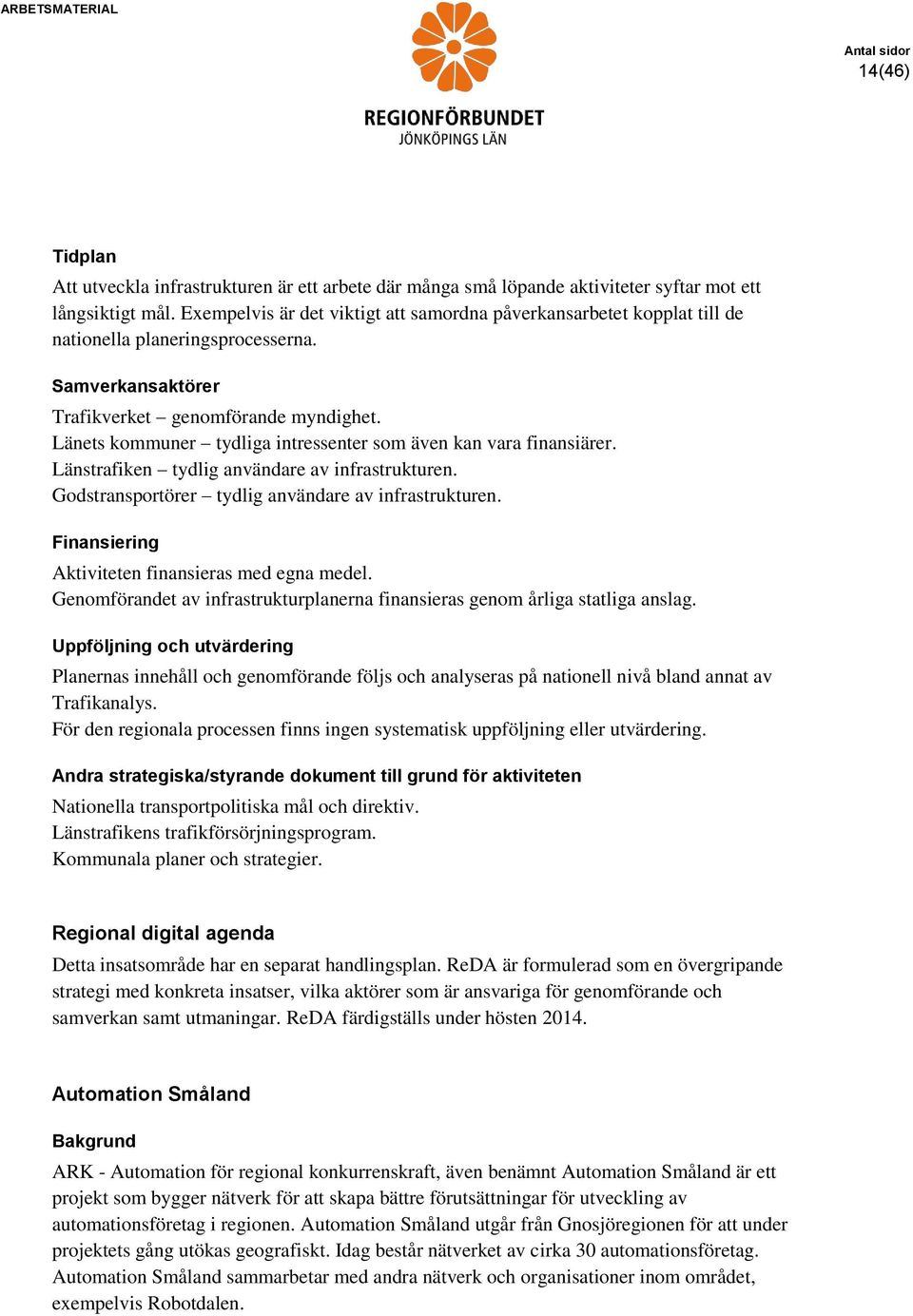 Länets kommuner tydliga intressenter som även kan vara finansiärer. Länstrafiken tydlig användare av infrastrukturen. Godstransportörer tydlig användare av infrastrukturen.