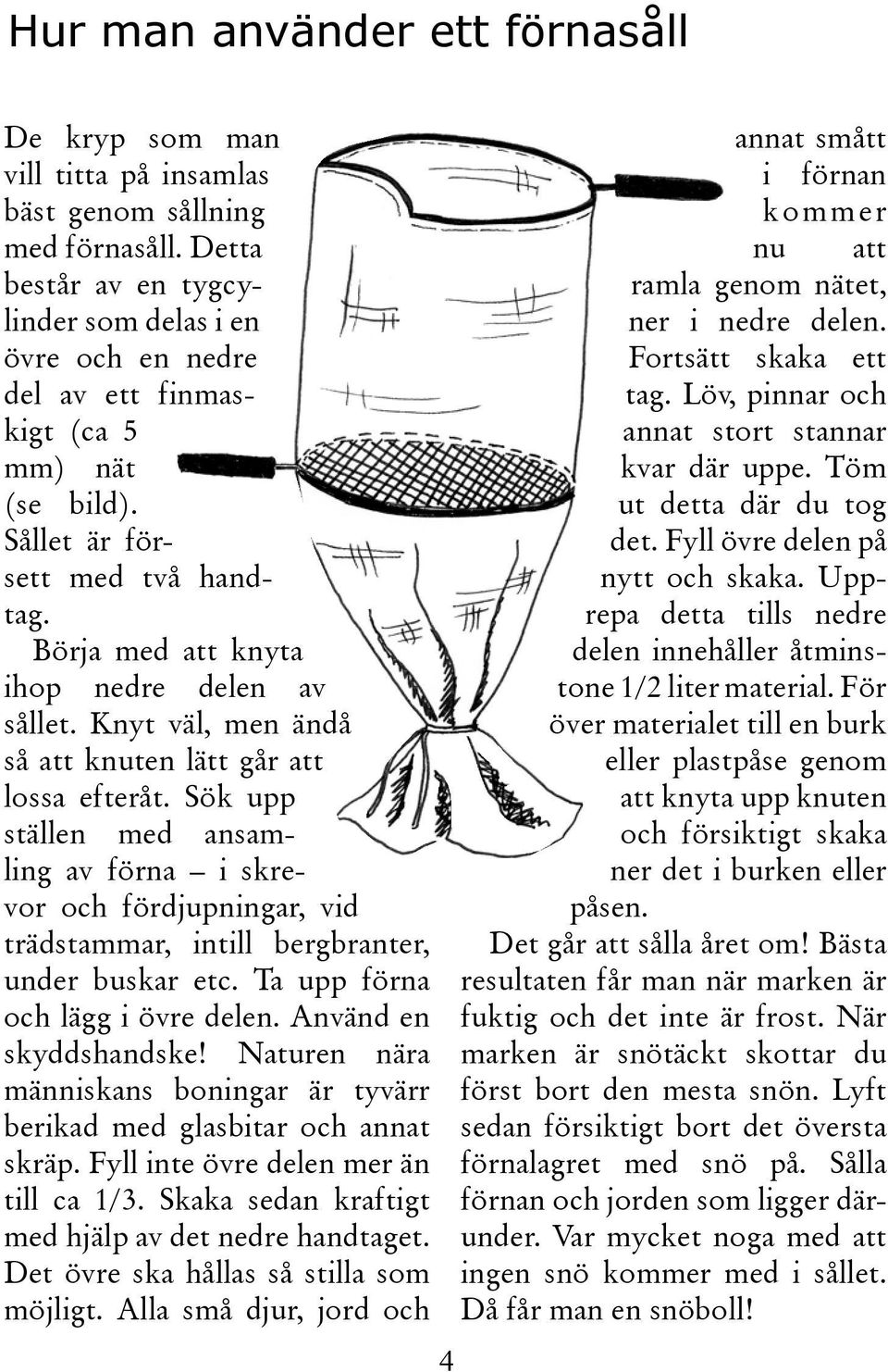 Knyt väl, men ändå så att knuten lätt går att lossa efteråt. Sök upp ställen med ansamling av förna i skrevor och fördjupningar, vid trädstammar, intill bergbranter, under buskar etc.