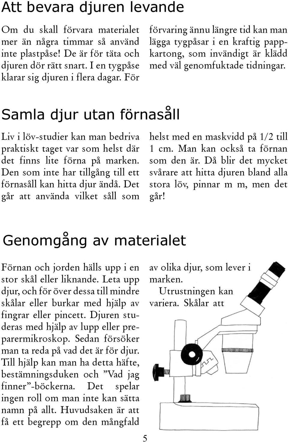 Samla djur utan förnasåll Liv i löv-studier kan man bedriva praktiskt taget var som helst där det finns lite förna på marken. Den som inte har tillgång till ett förnasåll kan hitta djur ändå.