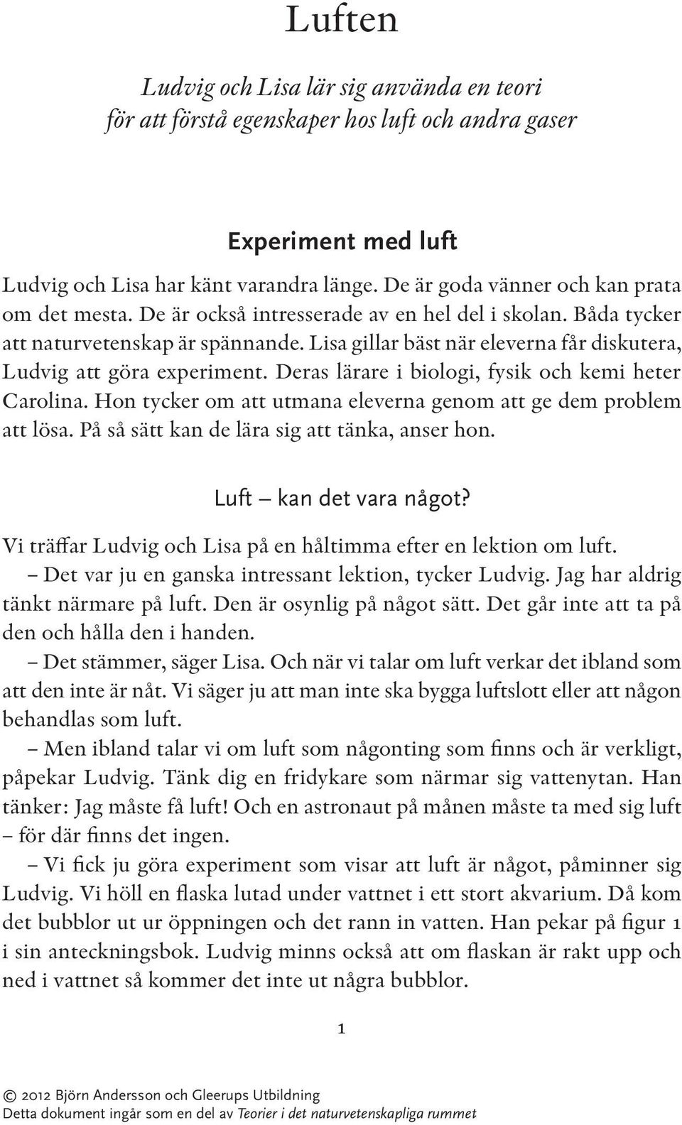 Lisa gillar bäst när eleverna får diskutera, Ludvig att göra experiment. Deras lärare i biologi, fysik och kemi heter Carolina. Hon tycker om att utmana eleverna genom att ge dem problem att lösa.