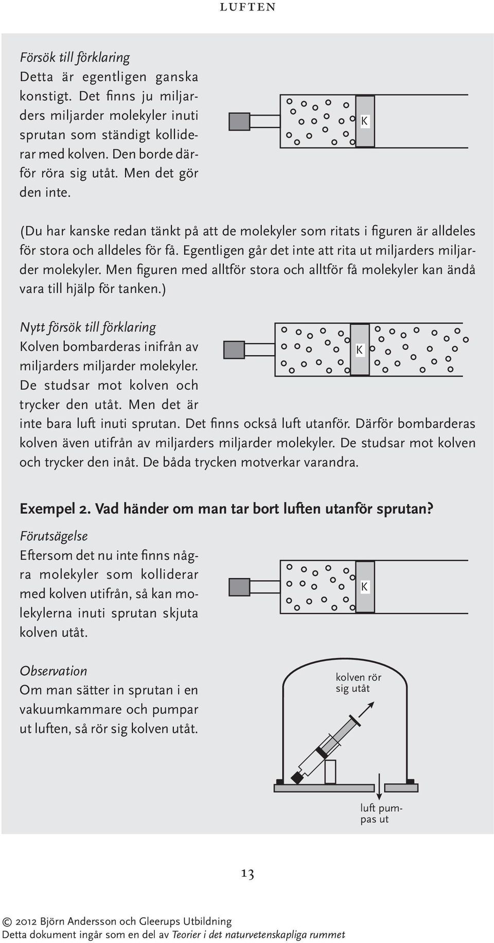 Egentligen går det inte att rita ut miljarders miljarder molekyler. Men figuren med alltför stora och alltför få molekyler kan ändå vara till hjälp för tanken.