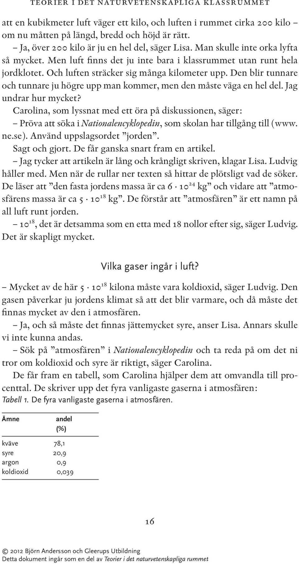 Och luften sträcker sig många kilometer upp. Den blir tunnare och tunnare ju högre upp man kommer, men den måste väga en hel del. Jag undrar hur mycket?