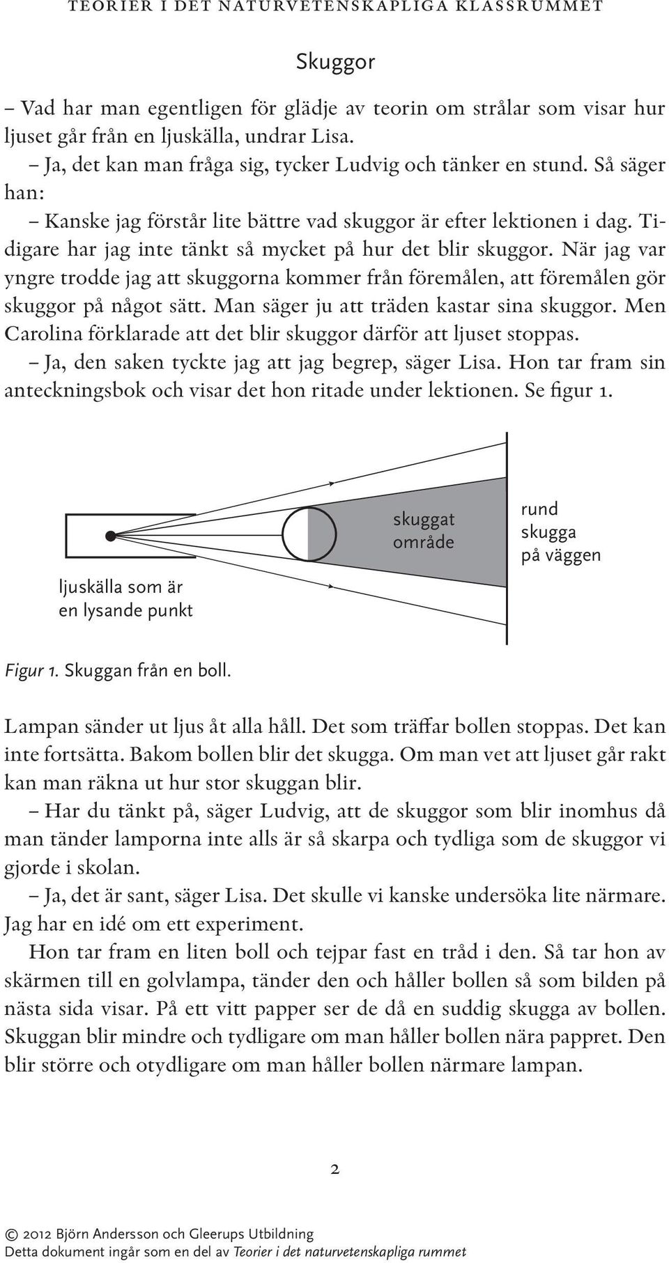 Tidigare har jag inte tänkt så mycket på hur det blir skuggor. När jag var yngre trodde jag att skuggorna kommer från föremålen, att föremålen gör skuggor på något sätt.