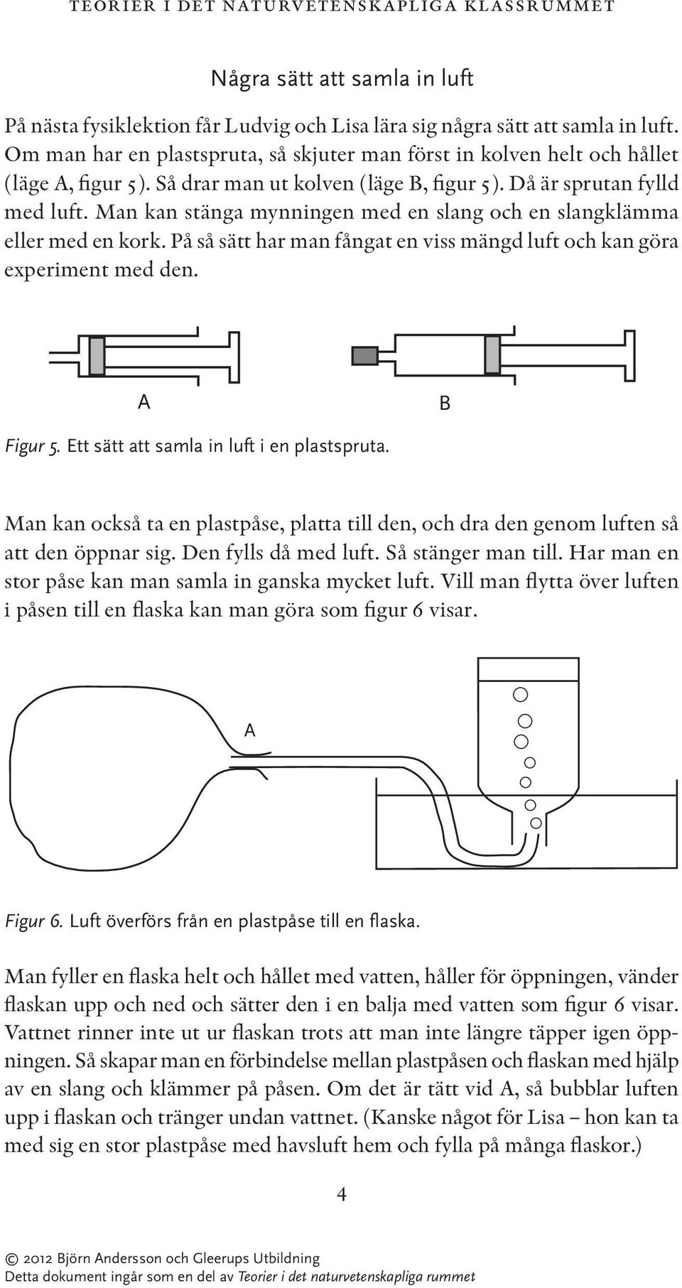 Man kan stänga mynningen med en slang och en slangklämma eller med en kork. På så sätt har man fångat en viss mängd luft och kan göra experiment med den. A B Figur 5.