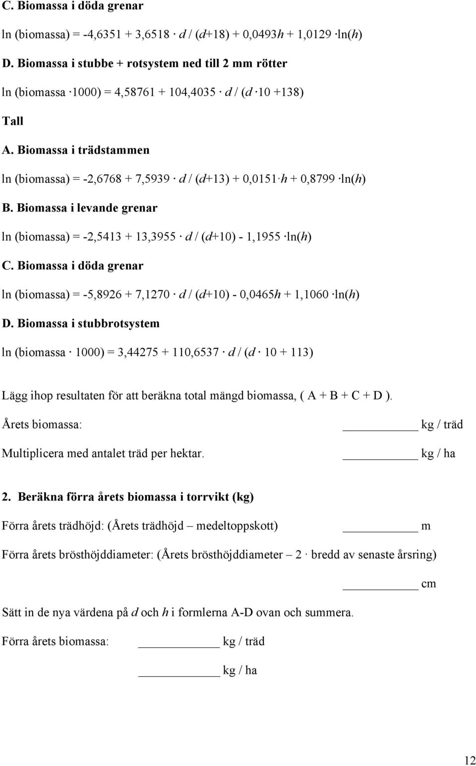 Biomassa i trädstammen ln (biomassa) = -2,6768 + 7,5939 d / (d+13) + 0,0151 h + 0,8799 ln(h) B. Biomassa i levande grenar ln (biomassa) = -2,5413 + 13,3955 d / (d+10) - 1,1955 ln(h) C.