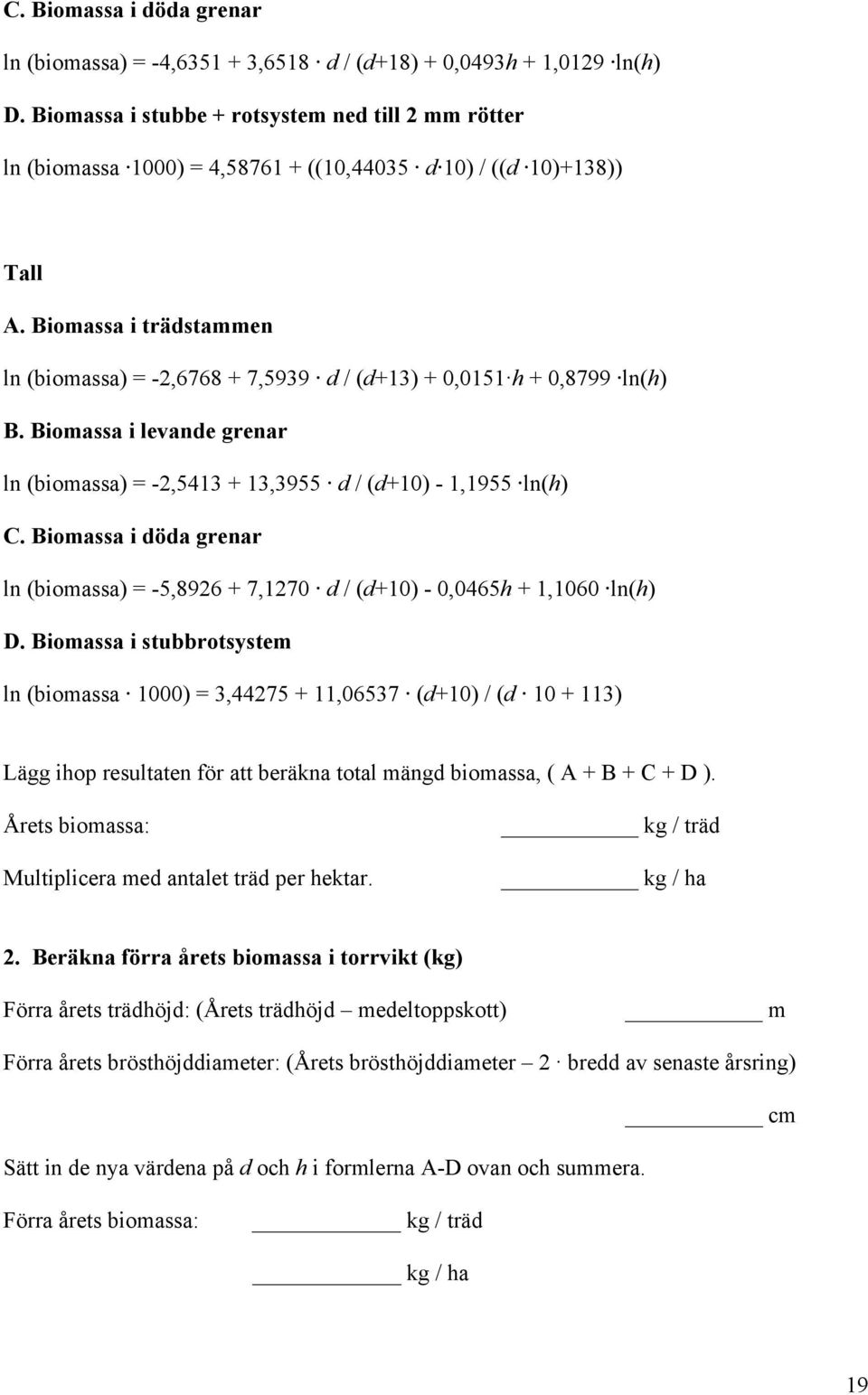 Biomassa i trädstammen ln (biomassa) = -2,6768 + 7,5939 d / (d+13) + 0,0151 h + 0,8799 ln(h) B. Biomassa i levande grenar ln (biomassa) = -2,5413 + 13,3955 d / (d+10) - 1,1955 ln(h) C.