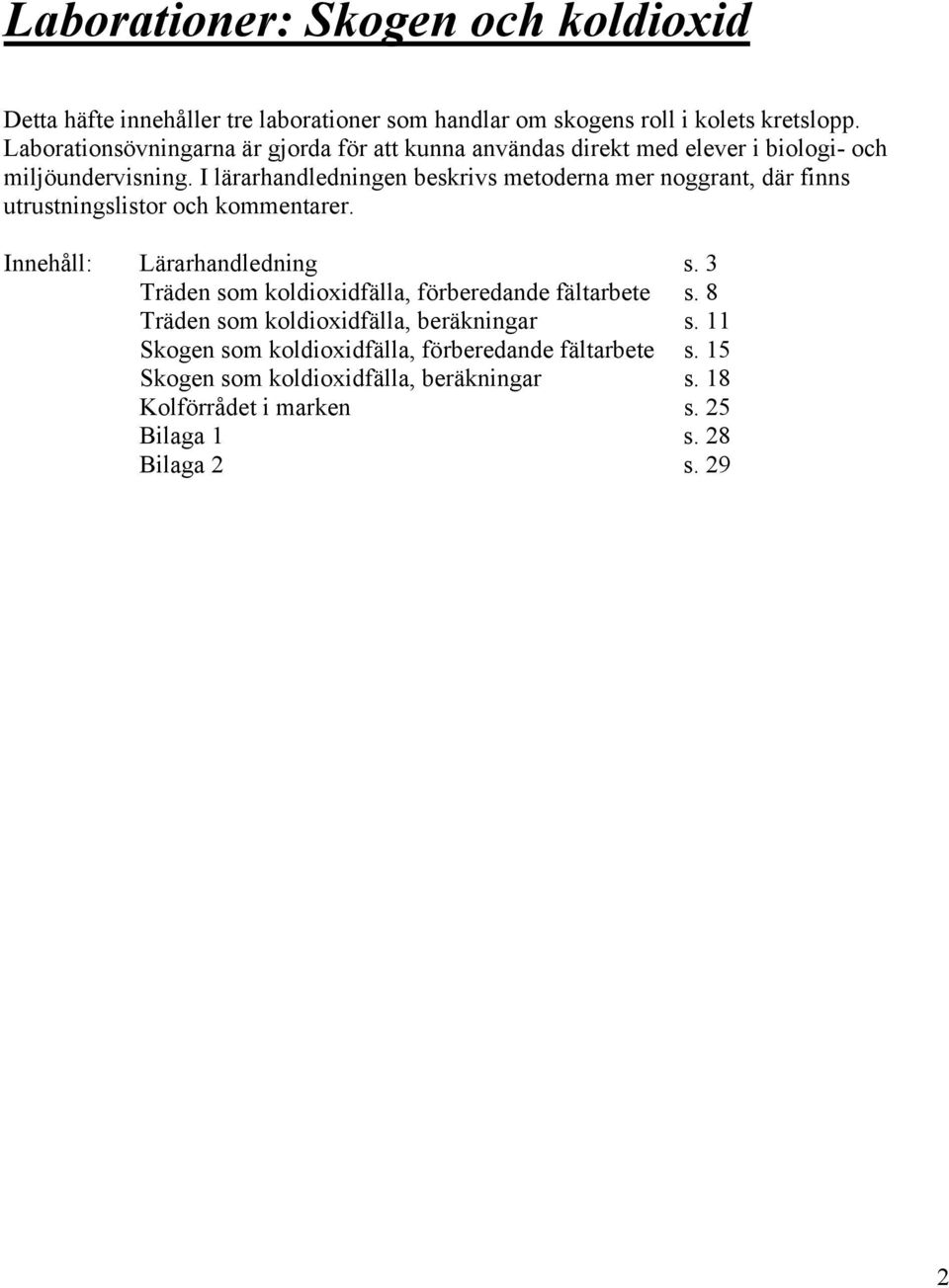 I lärarhandledningen beskrivs metoderna mer noggrant, där finns utrustningslistor och kommentarer. Innehåll: Lärarhandledning s.