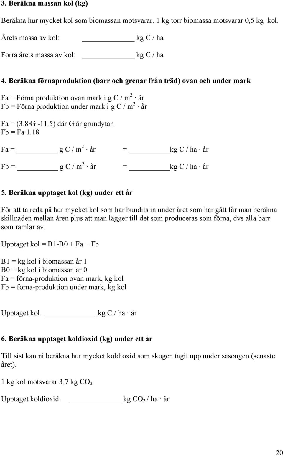 5) där G är grundytan Fb = Fa 1.18 Fa = g C / m 2 år Fb = g C / m 2 år = kg C / ha år = kg C / ha år 5.